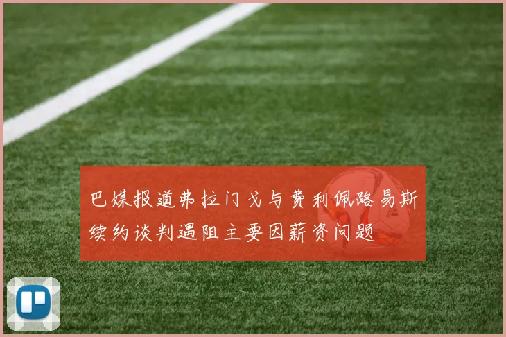 巴媒报道弗拉门戈与费利佩路易斯续约谈判遇阻主要因薪资问题