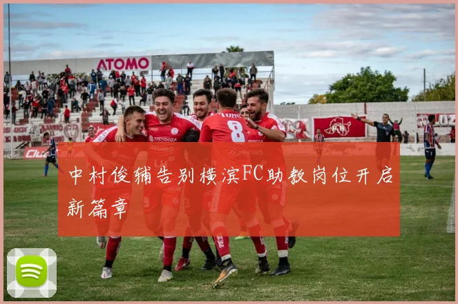 中村俊辅告别横滨FC助教岗位开启新篇章