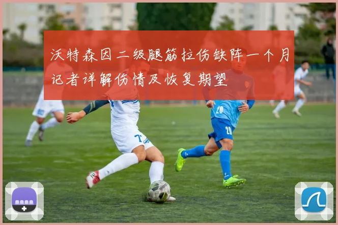 沃特森因二级腿筋拉伤缺阵一个月记者详解伤情及恢复期望