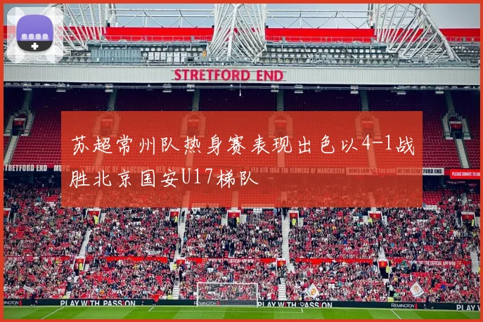苏超常州队热身赛表现出色以4-1战胜北京国安U17梯队