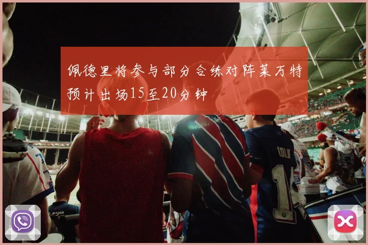 佩德里将参与部分合练对阵莱万特预计出场15至20分钟