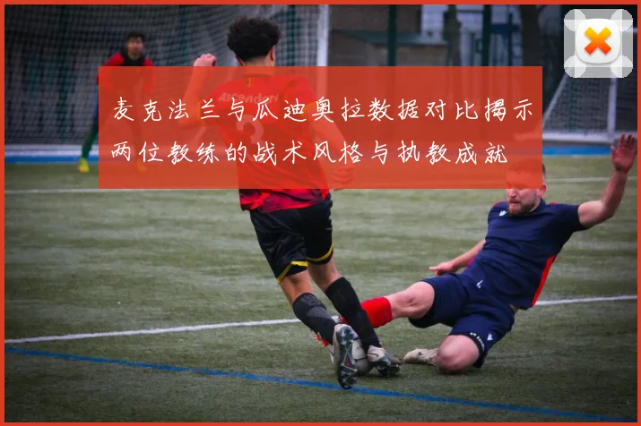 麦克法兰与瓜迪奥拉数据对比揭示两位教练的战术风格与执教成就