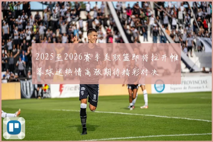 2025至2026赛季美职篮即将拉开帷幕球迷热情高涨期待精彩对决