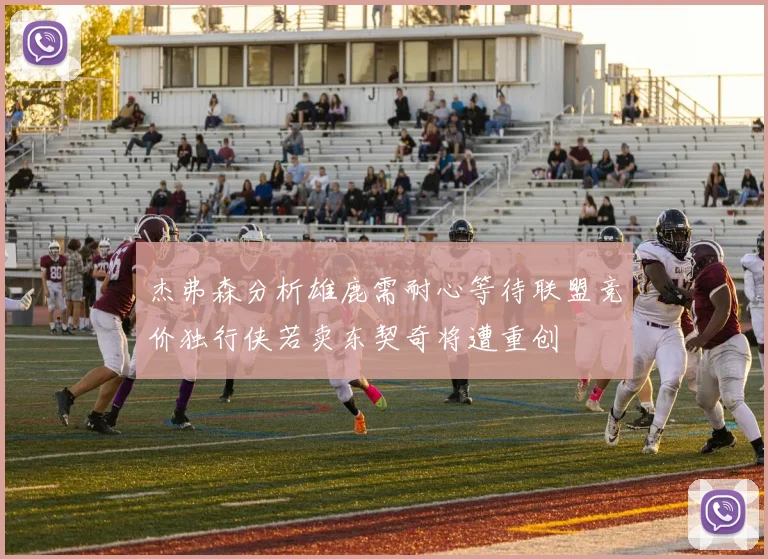 杰弗森分析雄鹿需耐心等待联盟竞价独行侠若卖东契奇将遭重创