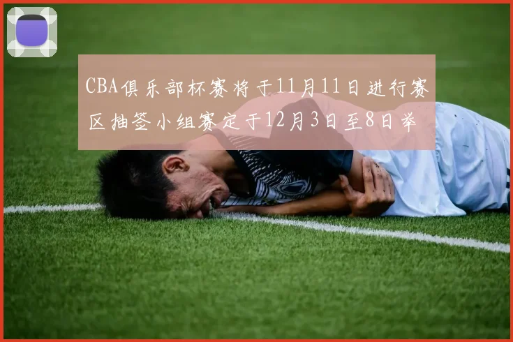 CBA俱乐部杯赛将于11月11日进行赛区抽签小组赛定于12月3日至8日举行