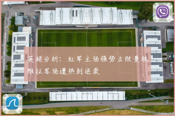英超分析：红军主场强势击败曼联维拉客场遭热刺逆袭