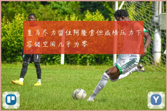 皇马尽力留住阿隆索但成绩压力下容错空间几乎为零