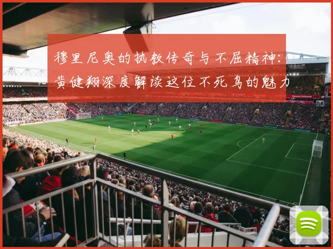 穆里尼奥的执教传奇与不屈精神：黄健翔深度解读这位不死鸟的魅力