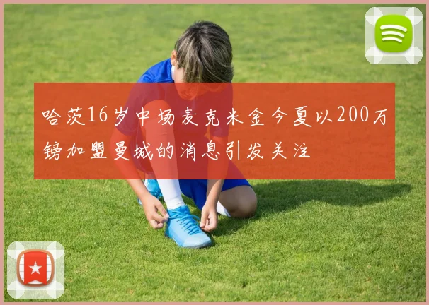 哈茨16岁中场麦克米金今夏以200万镑加盟曼城的消息引发关注