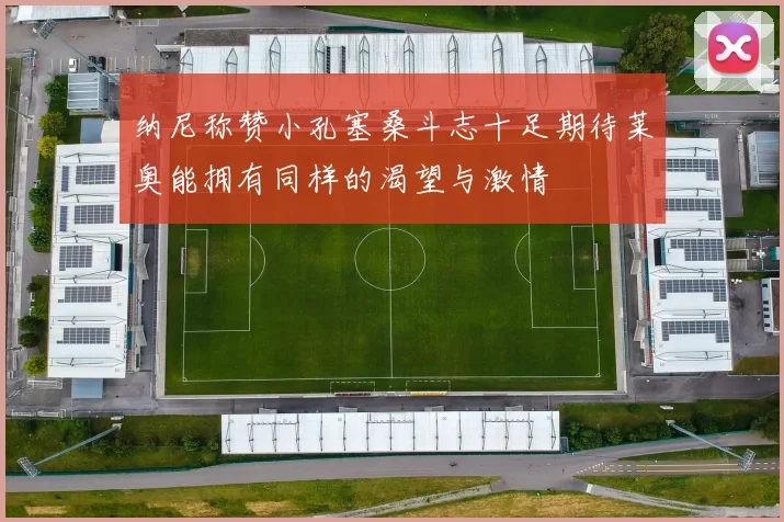 纳尼称赞小孔塞桑斗志十足期待莱奥能拥有同样的渴望与激情
