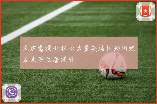 文班需提升核心力量英格拉姆训练后表现显著提升