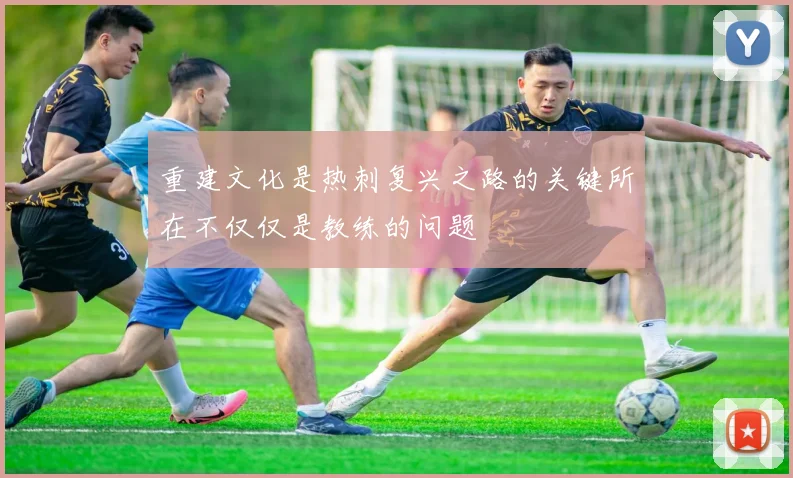 重建文化是热刺复兴之路的关键所在不仅仅是教练的问题
