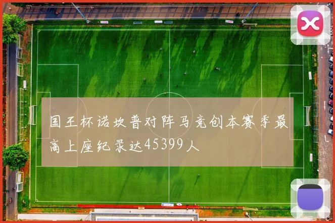 国王杯诺坎普对阵马竞创本赛季最高上座纪录达45399人
