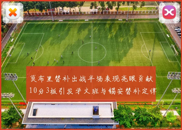 莫布里替补出战半场表现亮眼贡献10分3板引发学文班与锡安替补定律探讨
