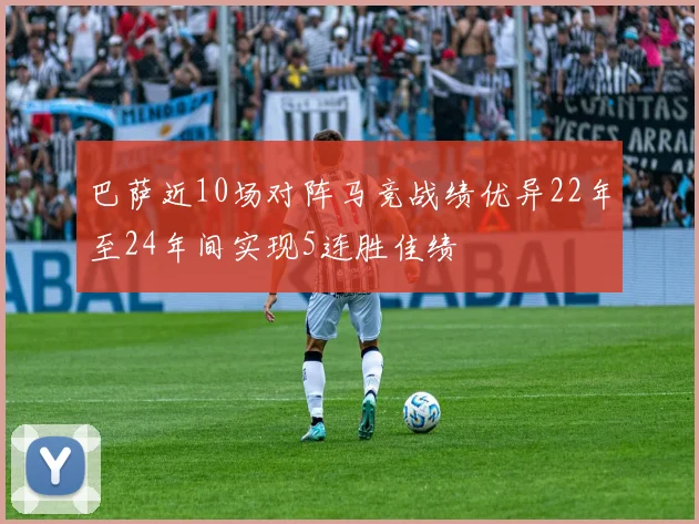 巴萨近10场对阵马竞战绩优异22年至24年间实现5连胜佳绩